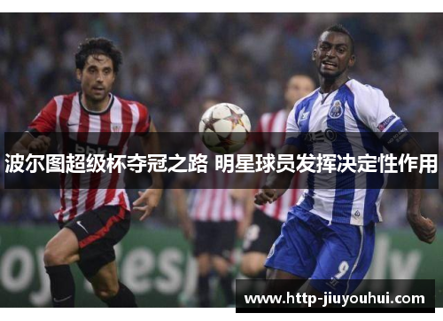 波尔图超级杯夺冠之路 明星球员发挥决定性作用