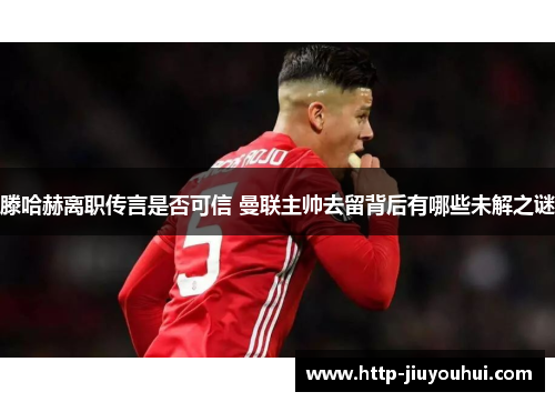 滕哈赫离职传言是否可信 曼联主帅去留背后有哪些未解之谜
